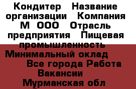 Кондитер › Название организации ­ Компания М, ООО › Отрасль предприятия ­ Пищевая промышленность › Минимальный оклад ­ 28 000 - Все города Работа » Вакансии   . Мурманская обл.,Оленегорск г.